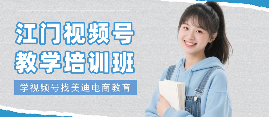 江门视频号教学培训班 - 美迪电商教育