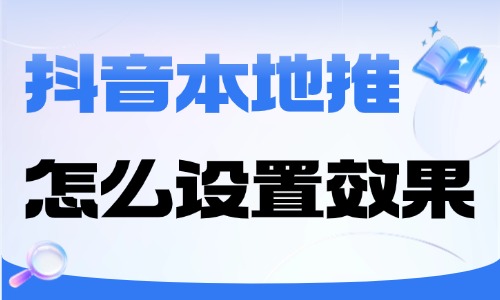 抖音本地推怎么设置效果最好？实体店高效投流实操 - 美迪电商教育