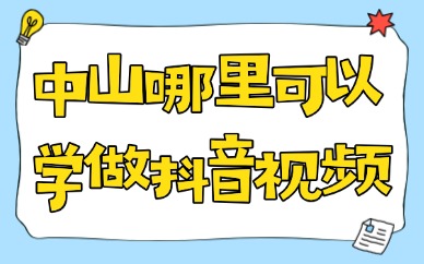 中山哪里可以学做抖音视频？线下实操学习攻略指南