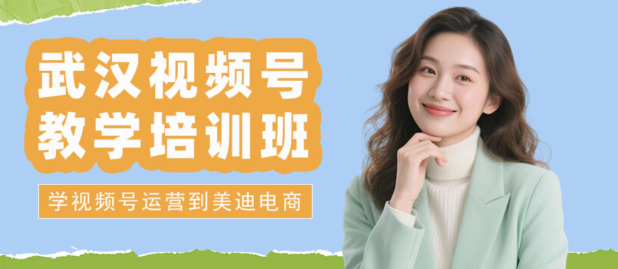 武汉视频号教学培训班 - 美迪电商教育
