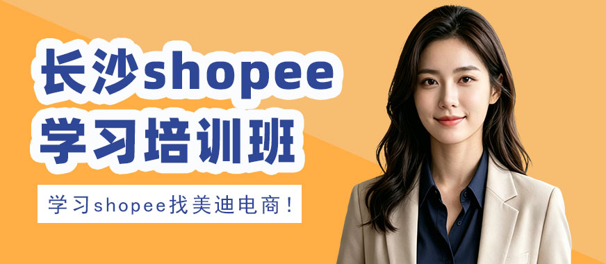 长沙shopee学习培训班 - 美迪电商教育