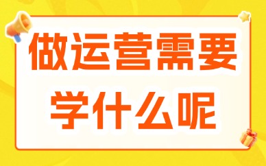 做运营需要学什么？新手入行必备技能总结