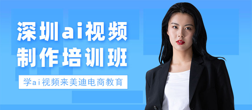 深圳ai视频制作培训班 - 美迪电商教育