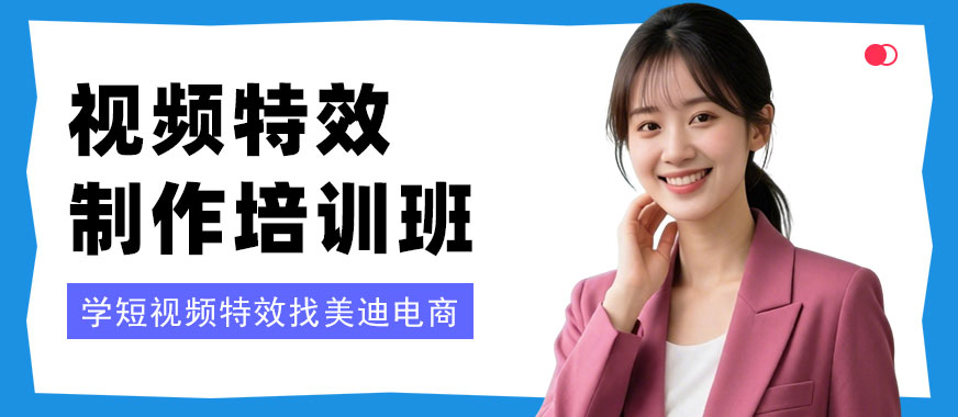 深圳视频特效制作培训班 - 美迪电商教育