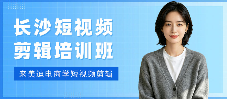 长沙短视频剪辑培训班 - 美迪电商教育