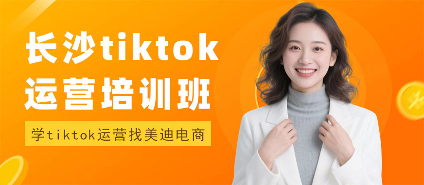 长沙tiktok运营培训班 - 美迪电商教育