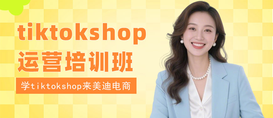 东莞tiktokshop运营培训班 - 美迪电商教育