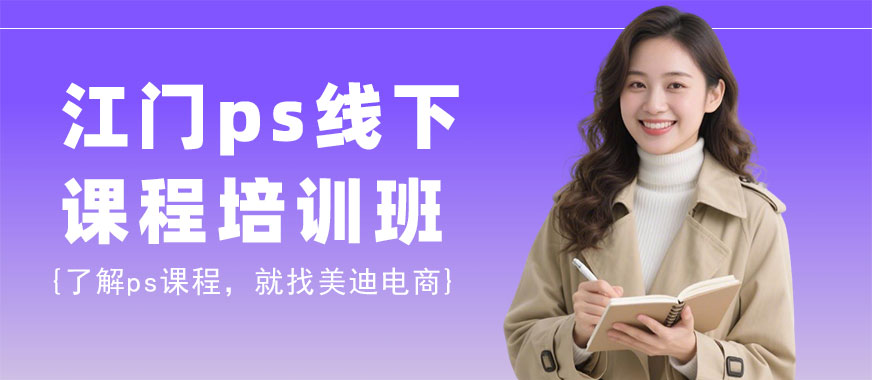 江门ps线下课程培训班 - 美迪电商教育