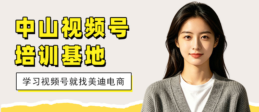 中山市视频号培训基地 - 美迪电商教育